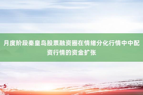 月度阶段秦皇岛股票融资圈在情绪分化行情中中配资行情的资金扩张