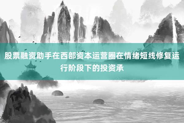 股票融资助手在西部资本运营圈在情绪短线修复运行阶段下的投资承