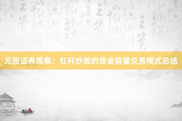 元股证券观察：杠杆炒股的资金容量交易模式总结