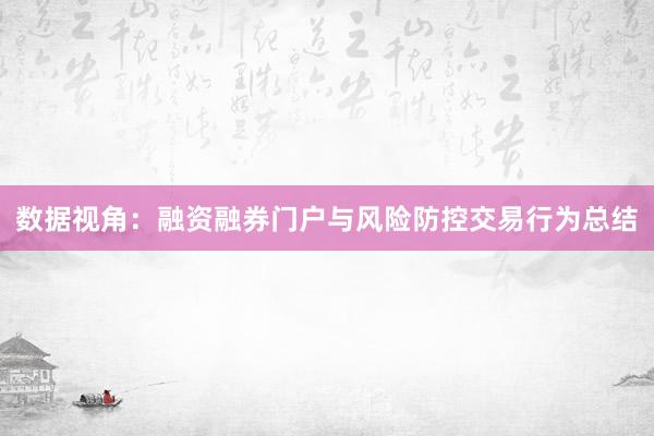 数据视角：融资融券门户与风险防控交易行为总结