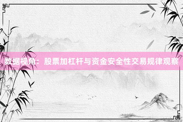 数据视角：股票加杠杆与资金安全性交易规律观察