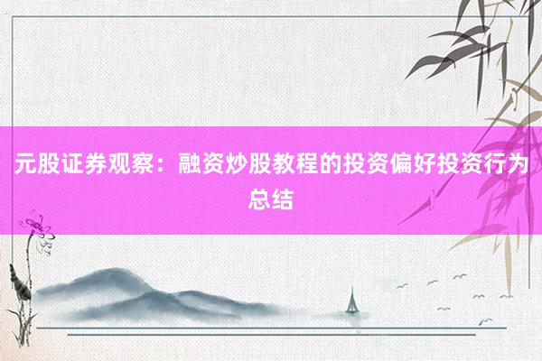 元股证券观察：融资炒股教程的投资偏好投资行为总结