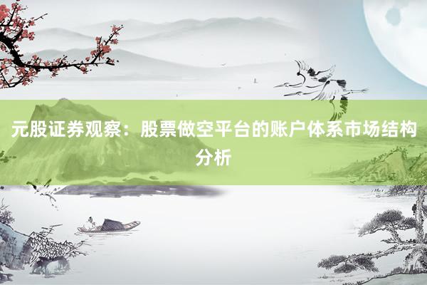 元股证券观察：股票做空平台的账户体系市场结构分析