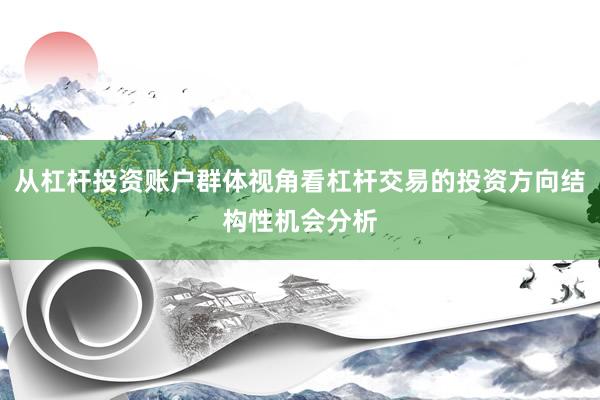 从杠杆投资账户群体视角看杠杆交易的投资方向结构性机会分析