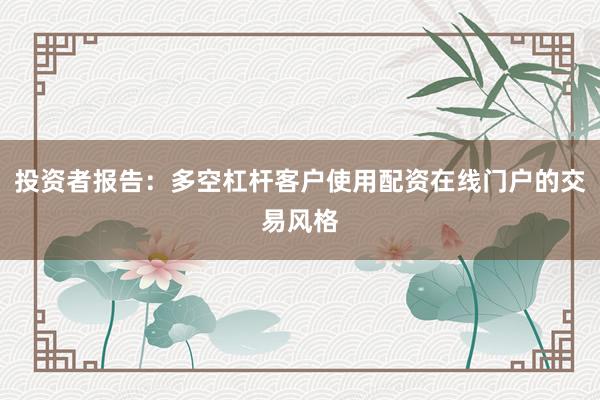 投资者报告：多空杠杆客户使用配资在线门户的交易风格