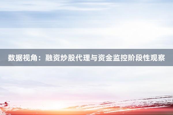 数据视角：融资炒股代理与资金监控阶段性观察