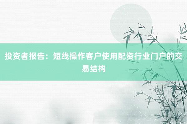 投资者报告：短线操作客户使用配资行业门户的交易结构
