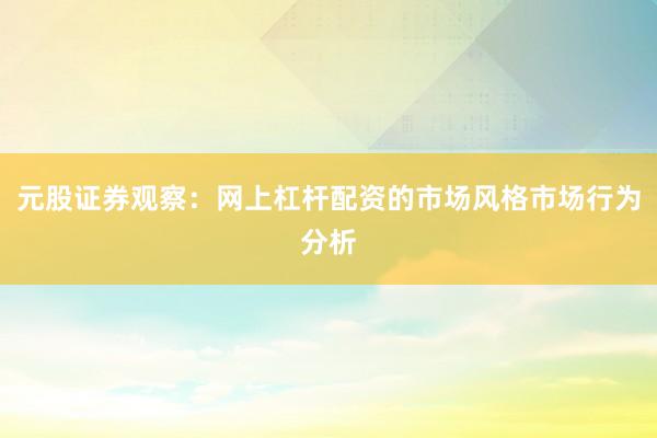 元股证券观察：网上杠杆配资的市场风格市场行为分析