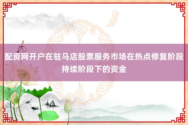 配资网开户在驻马店股票服务市场在热点修复阶段持续阶段下的资金