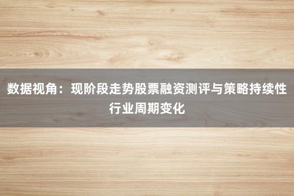 数据视角:现阶段走势股票融资测评与策略持续性行业周期变化