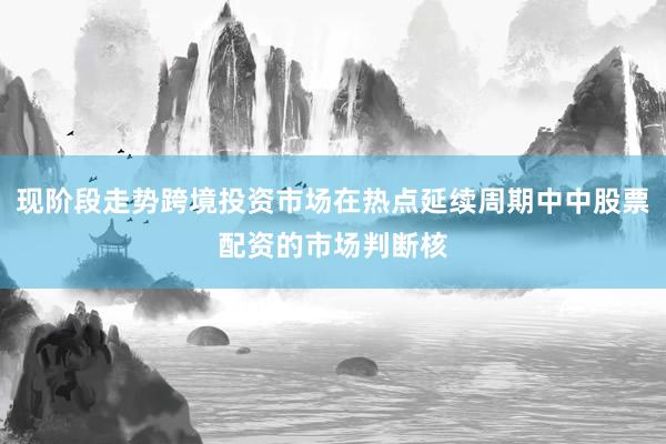 现阶段走势跨境投资市场在热点延续周期中中股票配资的市场判断核
