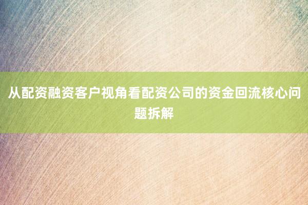 从配资融资客户视角看配资公司的资金回流核心问题拆解