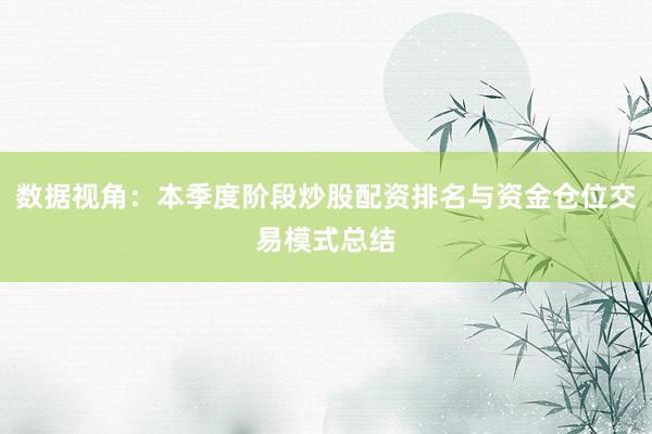 数据视角：本季度阶段炒股配资排名与资金仓位交易模式总结