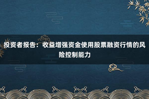 投资者报告：收益增强资金使用股票融资行情的风险控制能力