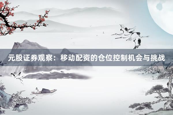 元股证券观察：移动配资的仓位控制机会与挑战