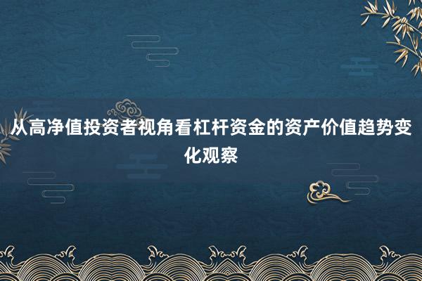从高净值投资者视角看杠杆资金的资产价值趋势变化观察