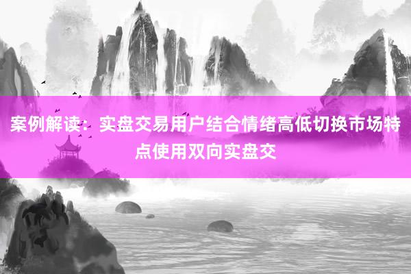 案例解读：实盘交易用户结合情绪高低切换市场特点使用双向实盘交