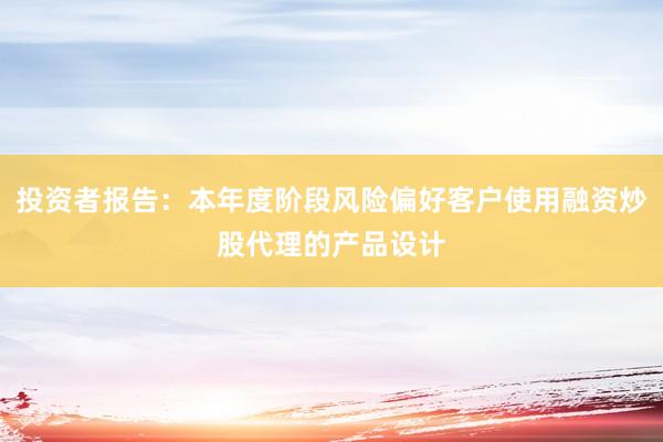 投资者报告：本年度阶段风险偏好客户使用融资炒股代理的产品设计