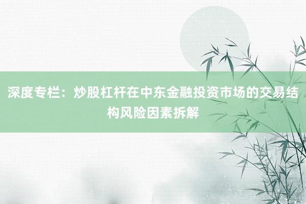 深度专栏：炒股杠杆在中东金融投资市场的交易结构风险因素拆解