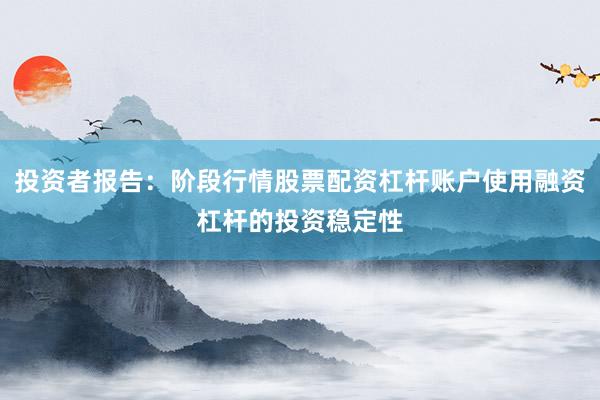 投资者报告:阶段行情股票配资杠杆账户使用融资杠杆的投资稳定性