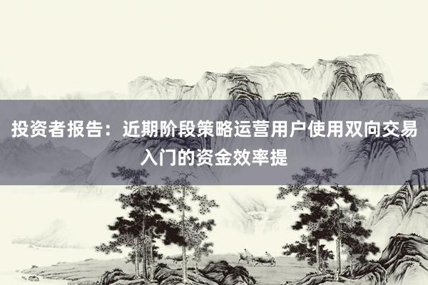 投资者报告：近期阶段策略运营用户使用双向交易入门的资金效率提