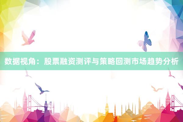 数据视角：股票融资测评与策略回测市场趋势分析