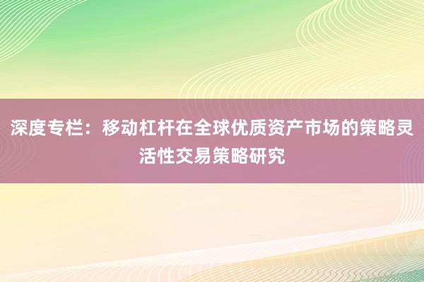 深度专栏：移动杠杆在全球优质资产市场的策略灵活性交易策略研究