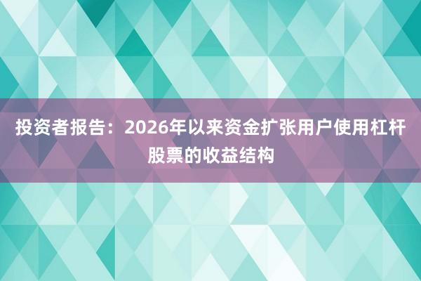 投资者报告:2026年以来资金扩张用户使用杠杆股票的收益结构