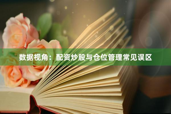 数据视角：配资炒股与仓位管理常见误区