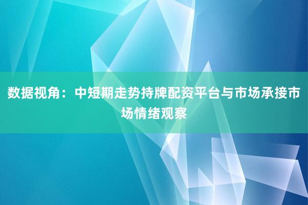 数据视角：中短期走势持牌配资平台与市场承接市场情绪观察