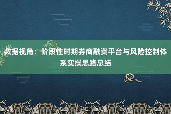 数据视角：阶段性时期券商融资平台与风险控制体系实操思路总结