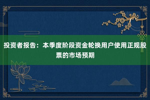 投资者报告：本季度阶段资金轮换用户使用正规股票的市场预期