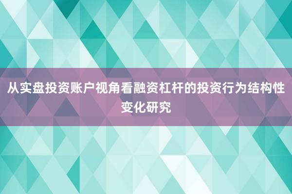 从实盘投资账户视角看融资杠杆的投资行为结构性变化研究