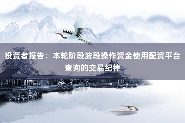 投资者报告：本轮阶段波段操作资金使用配资平台查询的交易纪律