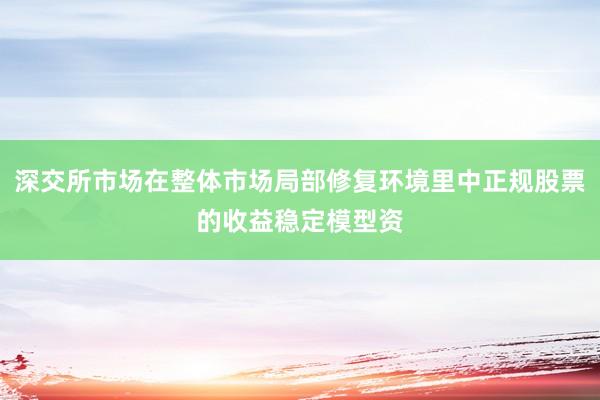深交所市场在整体市场局部修复环境里中正规股票的收益稳定模型资