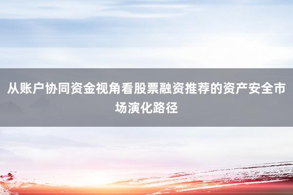 从账户协同资金视角看股票融资推荐的资产安全市场演化路径