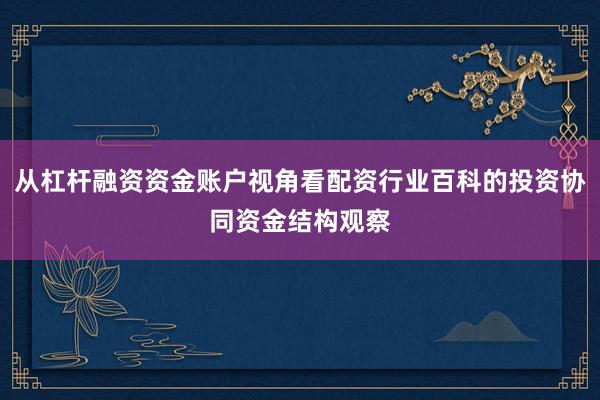 从杠杆融资资金账户视角看配资行业百科的投资协同资金结构观察