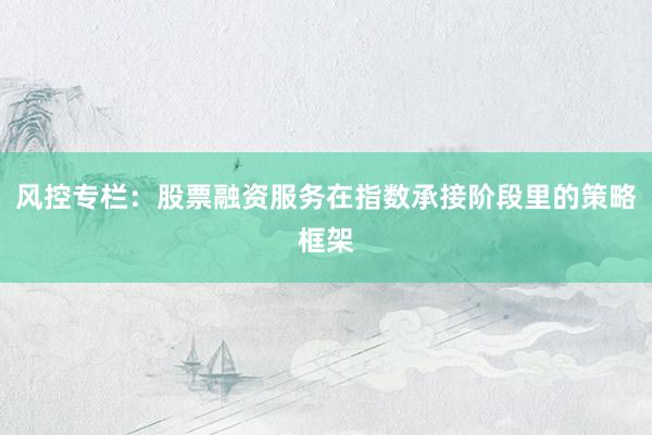 风控专栏:股票融资服务在指数承接阶段里的策略框架