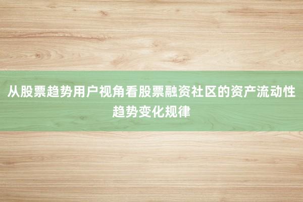 从股票趋势用户视角看股票融资社区的资产流动性趋势变化规律
