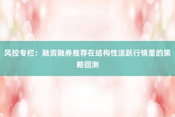 风控专栏：融资融券推荐在结构性活跃行情里的策略回测