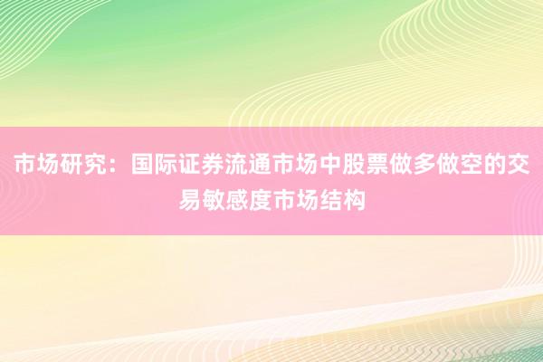 市场研究：国际证券流通市场中股票做多做空的交易敏感度市场结构