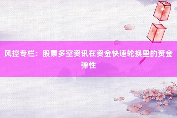 风控专栏：股票多空资讯在资金快速轮换里的资金弹性