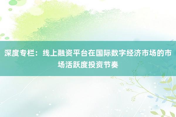 深度专栏:线上融资平台在国际数字经济市场的市场活跃度投资节奏