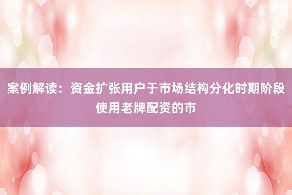 案例解读：资金扩张用户于市场结构分化时期阶段使用老牌配资的市