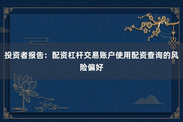 投资者报告：配资杠杆交易账户使用配资查询的风险偏好