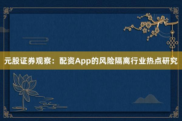 元股证券观察：配资App的风险隔离行业热点研究