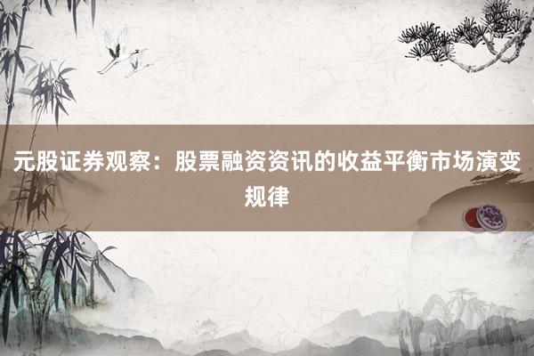元股证券观察:股票融资资讯的收益平衡市场演变规律
