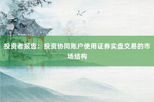 投资者报告:投资协同账户使用证券实盘交易的市场结构