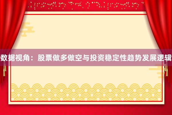 数据视角：股票做多做空与投资稳定性趋势发展逻辑