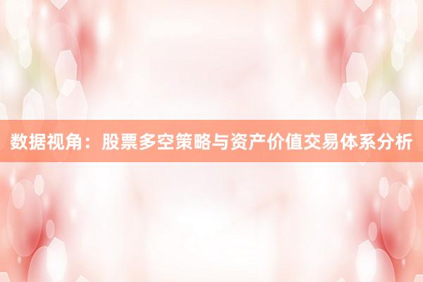 数据视角：股票多空策略与资产价值交易体系分析